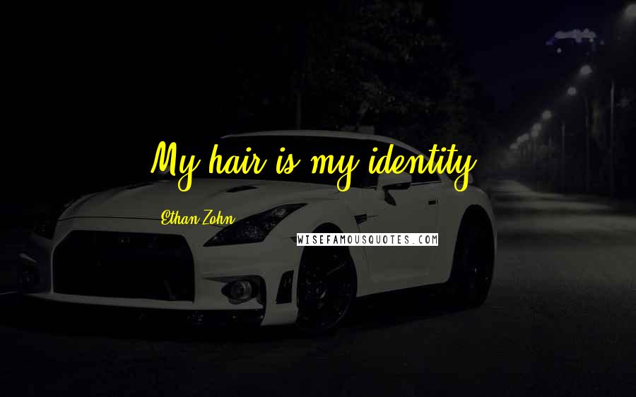 Ethan Zohn Quotes: My hair is my identity.