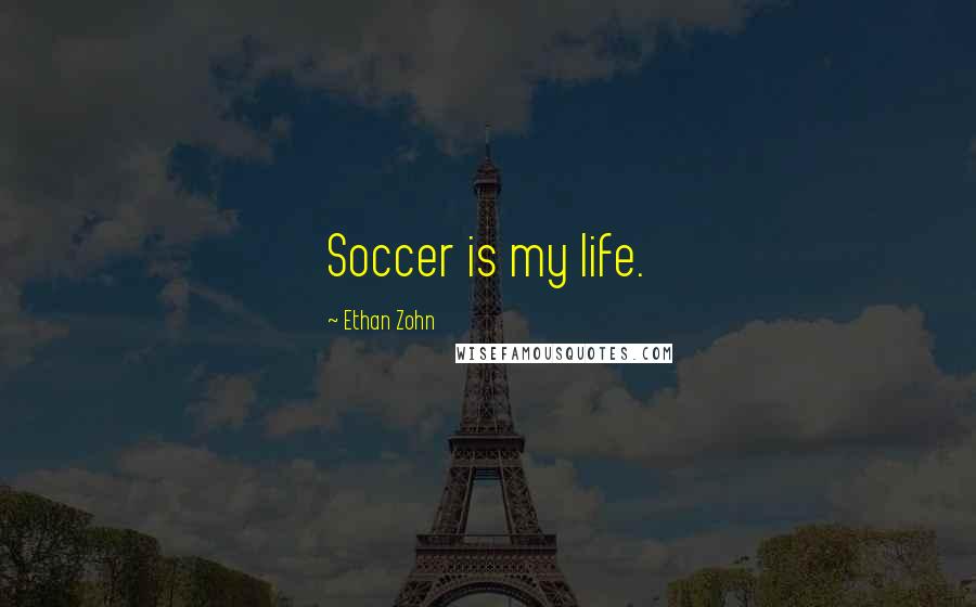 Ethan Zohn Quotes: Soccer is my life.