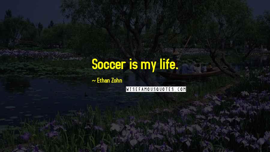 Ethan Zohn Quotes: Soccer is my life.