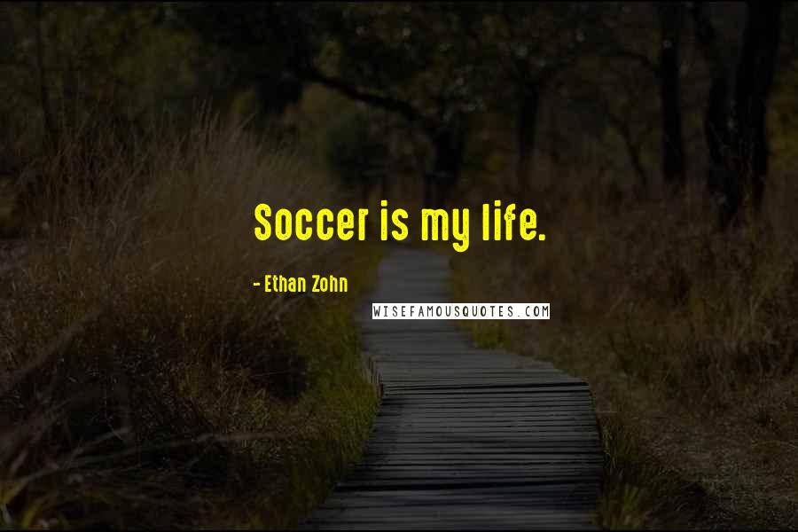 Ethan Zohn Quotes: Soccer is my life.