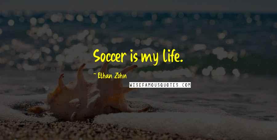 Ethan Zohn Quotes: Soccer is my life.