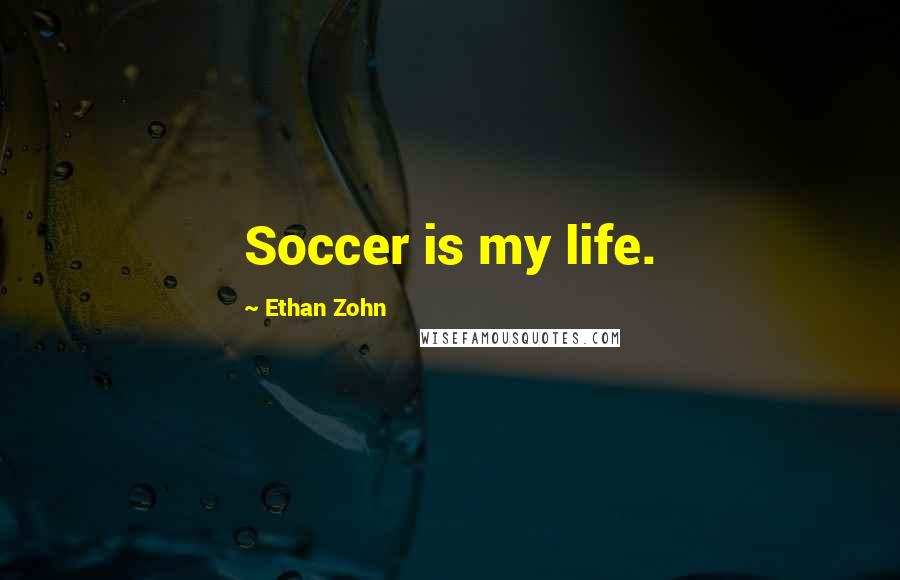 Ethan Zohn Quotes: Soccer is my life.