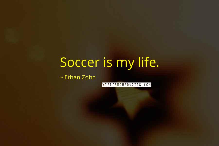 Ethan Zohn Quotes: Soccer is my life.