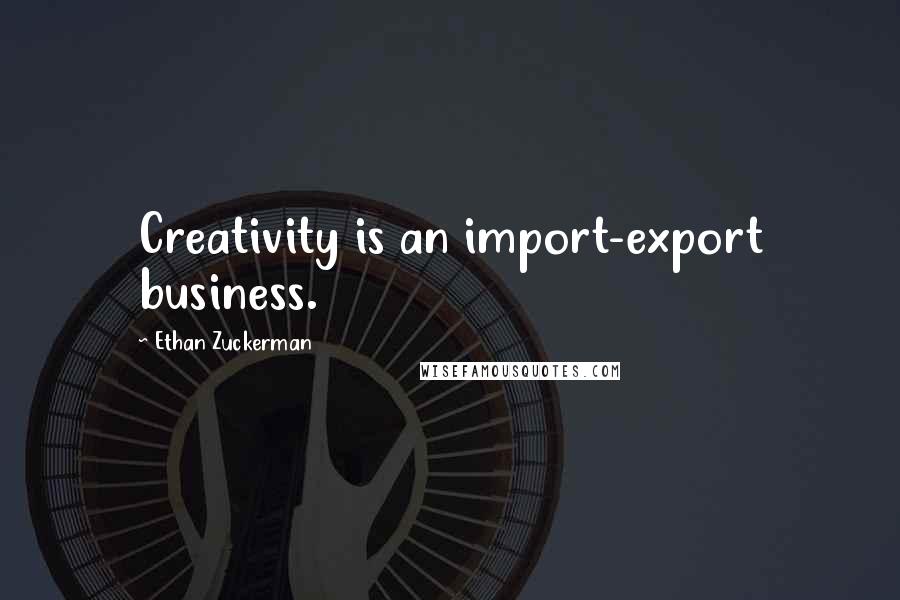 Ethan Zuckerman Quotes: Creativity is an import-export business.
