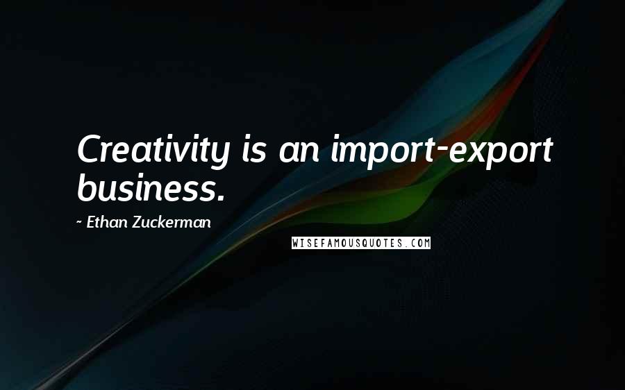 Ethan Zuckerman Quotes: Creativity is an import-export business.