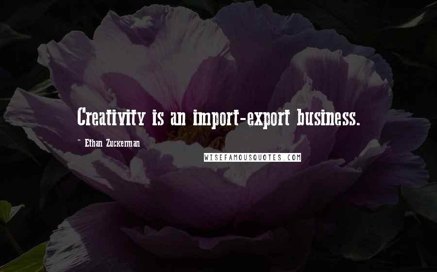 Ethan Zuckerman Quotes: Creativity is an import-export business.