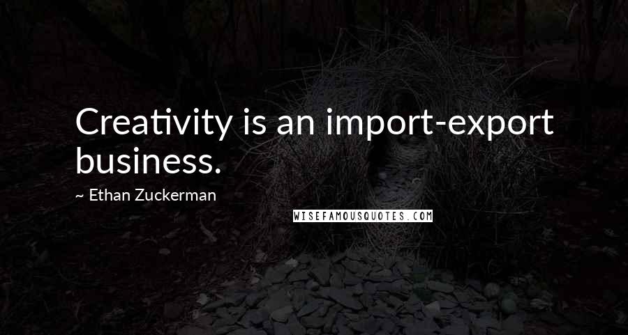 Ethan Zuckerman Quotes: Creativity is an import-export business.