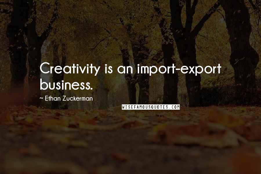 Ethan Zuckerman Quotes: Creativity is an import-export business.