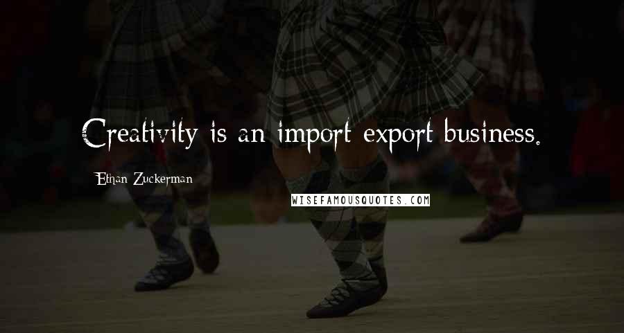 Ethan Zuckerman Quotes: Creativity is an import-export business.