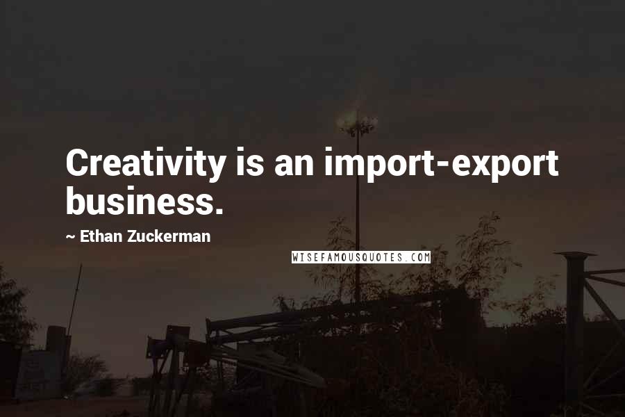 Ethan Zuckerman Quotes: Creativity is an import-export business.