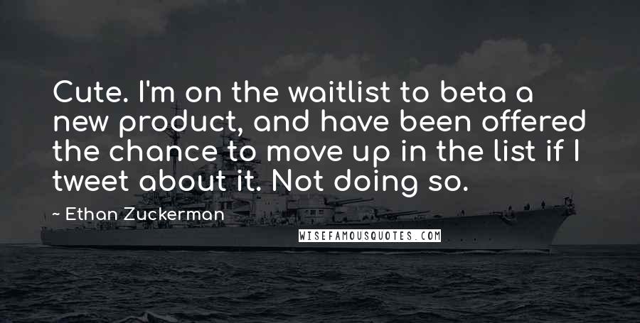 Ethan Zuckerman Quotes: Cute. I'm on the waitlist to beta a new product, and have been offered the chance to move up in the list if I tweet about it. Not doing so.