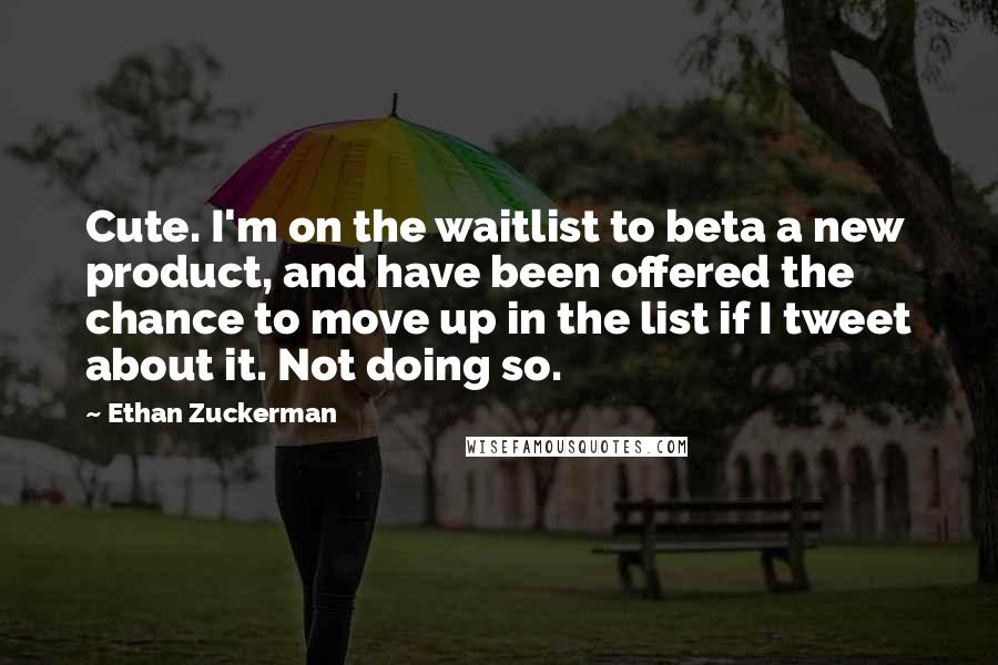 Ethan Zuckerman Quotes: Cute. I'm on the waitlist to beta a new product, and have been offered the chance to move up in the list if I tweet about it. Not doing so.