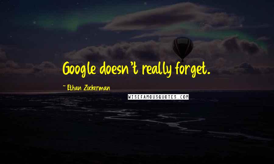 Ethan Zuckerman Quotes: Google doesn't really forget.