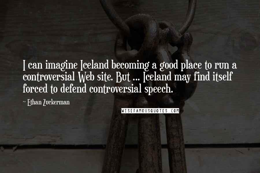 Ethan Zuckerman Quotes: I can imagine Iceland becoming a good place to run a controversial Web site. But ... Iceland may find itself forced to defend controversial speech.