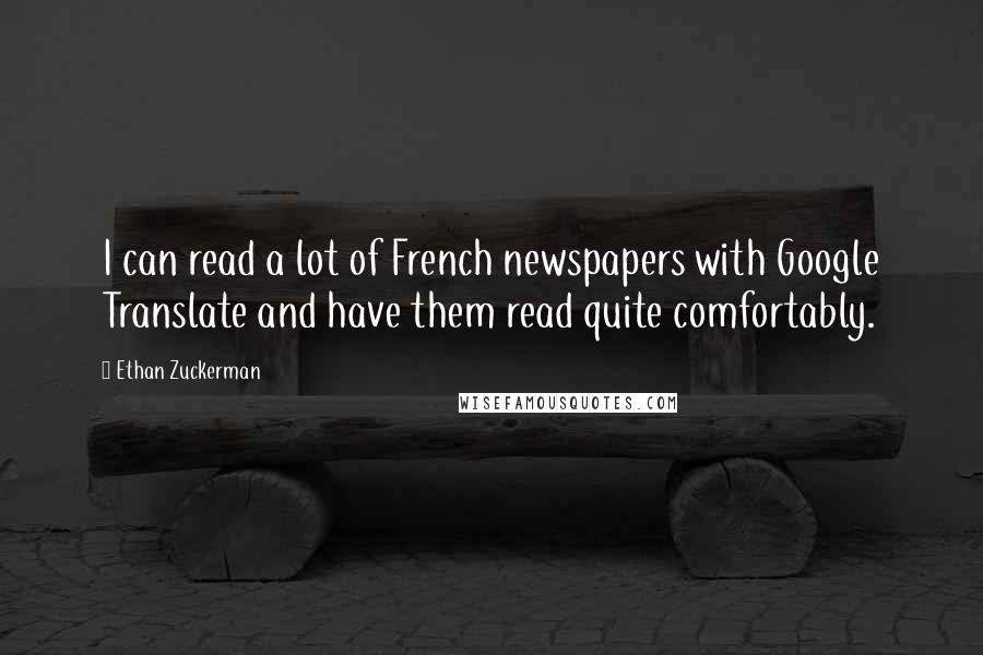 Ethan Zuckerman Quotes: I can read a lot of French newspapers with Google Translate and have them read quite comfortably.