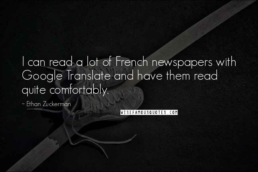 Ethan Zuckerman Quotes: I can read a lot of French newspapers with Google Translate and have them read quite comfortably.