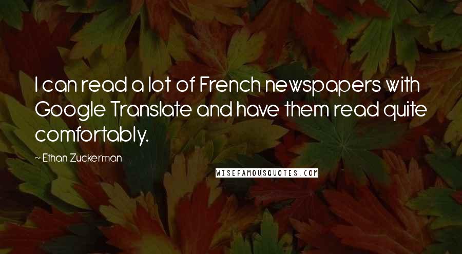 Ethan Zuckerman Quotes: I can read a lot of French newspapers with Google Translate and have them read quite comfortably.