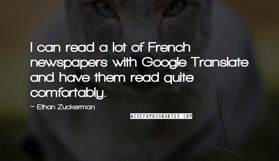 Ethan Zuckerman Quotes: I can read a lot of French newspapers with Google Translate and have them read quite comfortably.