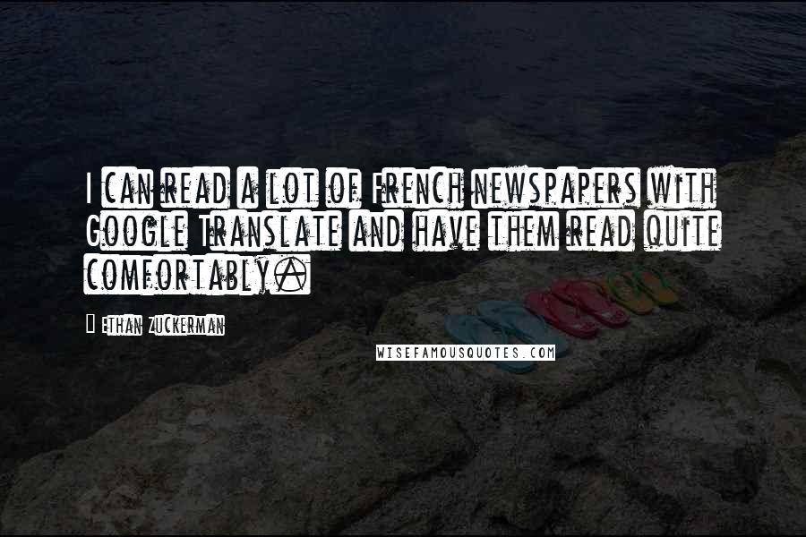 Ethan Zuckerman Quotes: I can read a lot of French newspapers with Google Translate and have them read quite comfortably.