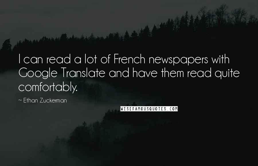 Ethan Zuckerman Quotes: I can read a lot of French newspapers with Google Translate and have them read quite comfortably.