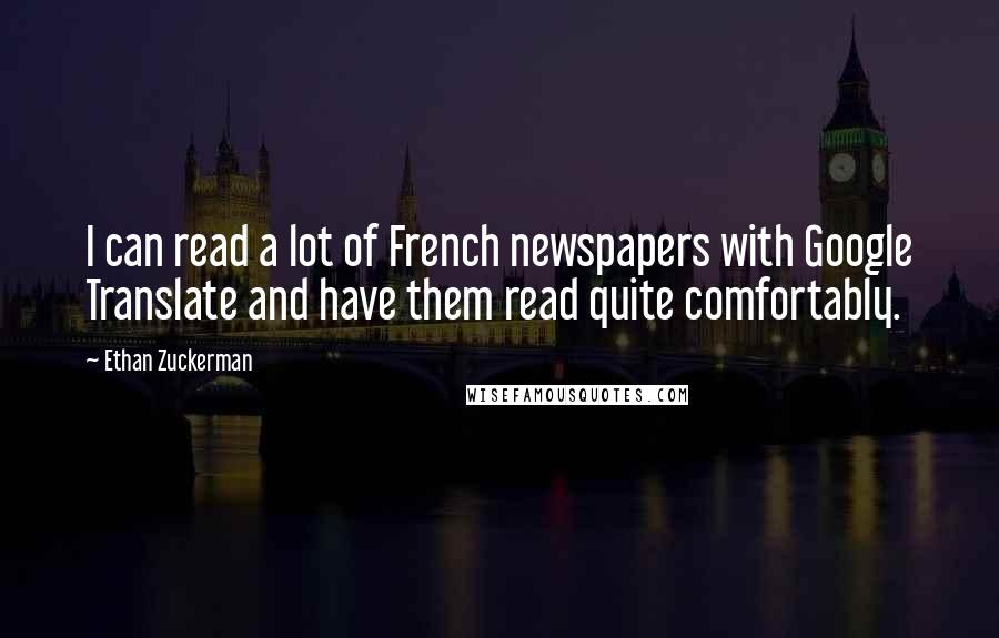 Ethan Zuckerman Quotes: I can read a lot of French newspapers with Google Translate and have them read quite comfortably.