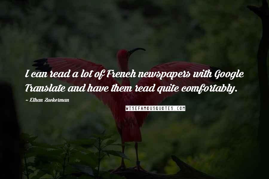 Ethan Zuckerman Quotes: I can read a lot of French newspapers with Google Translate and have them read quite comfortably.