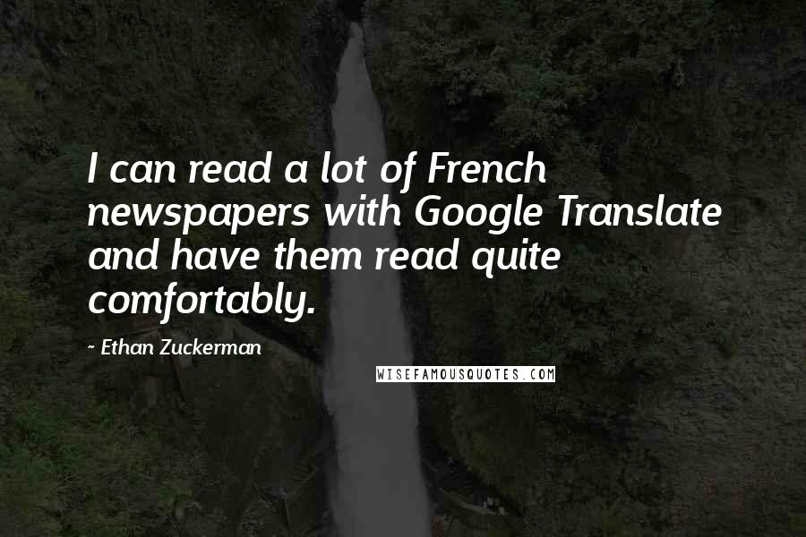 Ethan Zuckerman Quotes: I can read a lot of French newspapers with Google Translate and have them read quite comfortably.