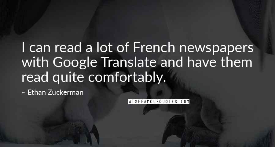 Ethan Zuckerman Quotes: I can read a lot of French newspapers with Google Translate and have them read quite comfortably.