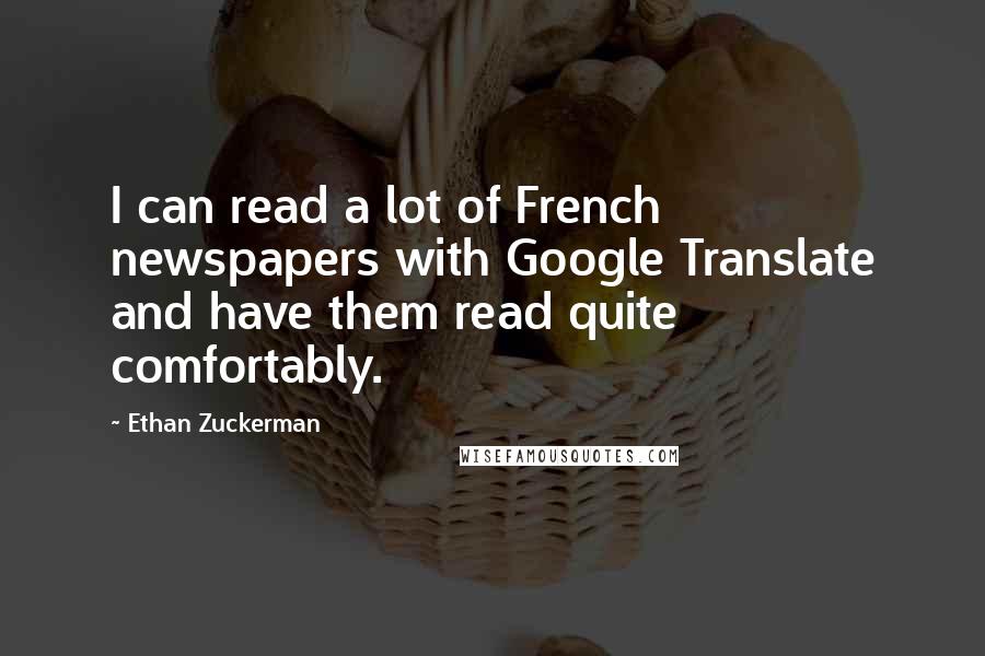 Ethan Zuckerman Quotes: I can read a lot of French newspapers with Google Translate and have them read quite comfortably.