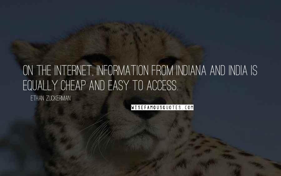 Ethan Zuckerman Quotes: On the Internet, information from Indiana and India is equally cheap and easy to access.