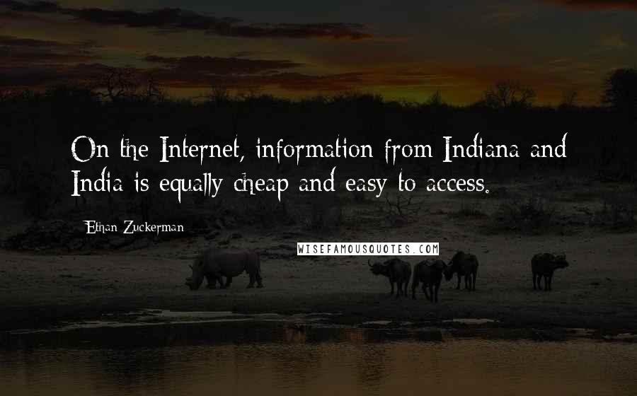 Ethan Zuckerman Quotes: On the Internet, information from Indiana and India is equally cheap and easy to access.