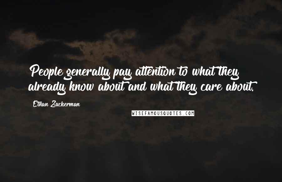 Ethan Zuckerman Quotes: People generally pay attention to what they already know about and what they care about.