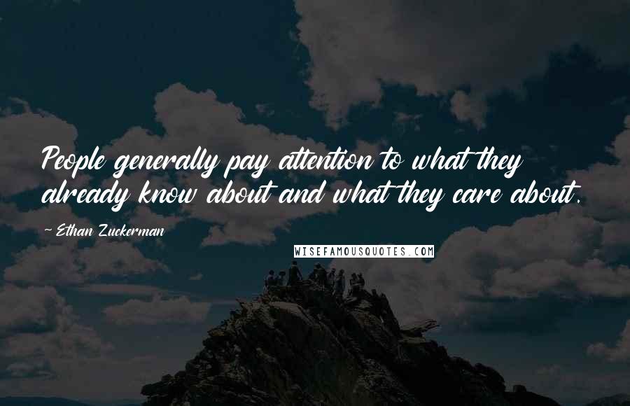 Ethan Zuckerman Quotes: People generally pay attention to what they already know about and what they care about.