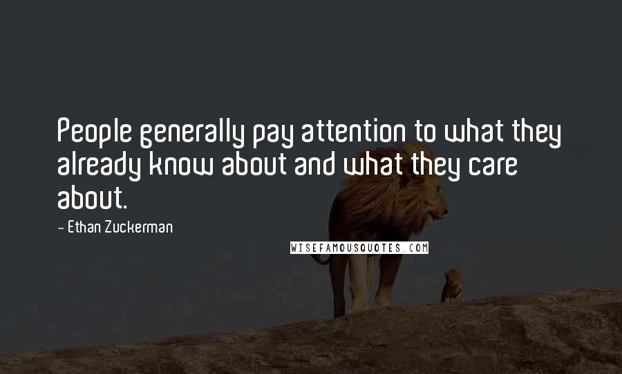 Ethan Zuckerman Quotes: People generally pay attention to what they already know about and what they care about.