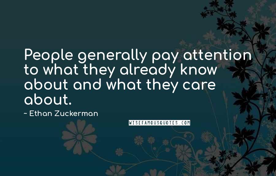 Ethan Zuckerman Quotes: People generally pay attention to what they already know about and what they care about.