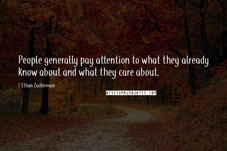 Ethan Zuckerman Quotes: People generally pay attention to what they already know about and what they care about.