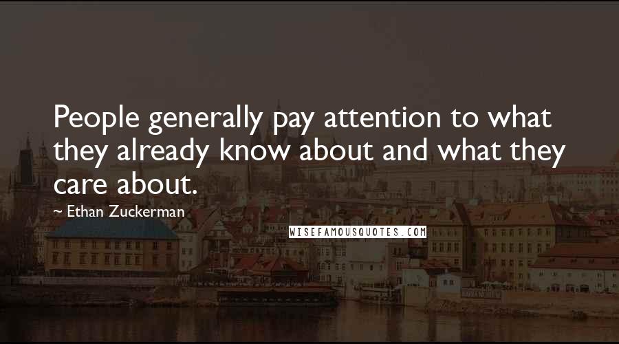 Ethan Zuckerman Quotes: People generally pay attention to what they already know about and what they care about.