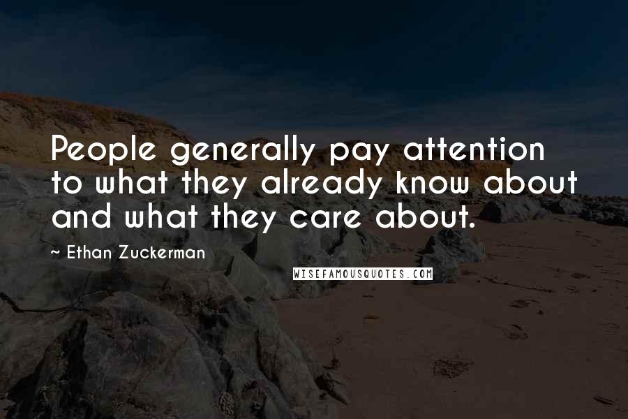 Ethan Zuckerman Quotes: People generally pay attention to what they already know about and what they care about.