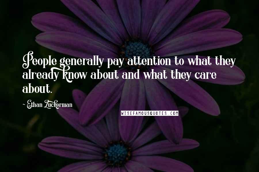 Ethan Zuckerman Quotes: People generally pay attention to what they already know about and what they care about.