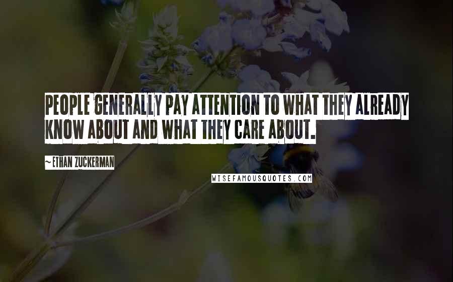 Ethan Zuckerman Quotes: People generally pay attention to what they already know about and what they care about.