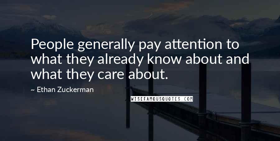 Ethan Zuckerman Quotes: People generally pay attention to what they already know about and what they care about.