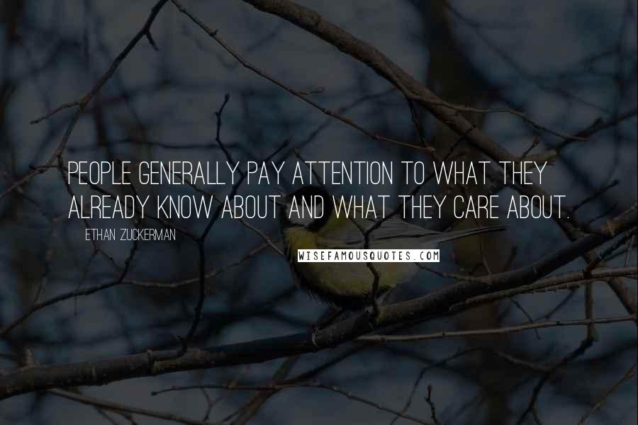 Ethan Zuckerman Quotes: People generally pay attention to what they already know about and what they care about.