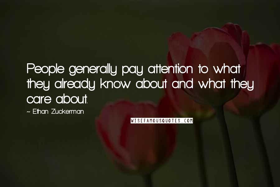 Ethan Zuckerman Quotes: People generally pay attention to what they already know about and what they care about.