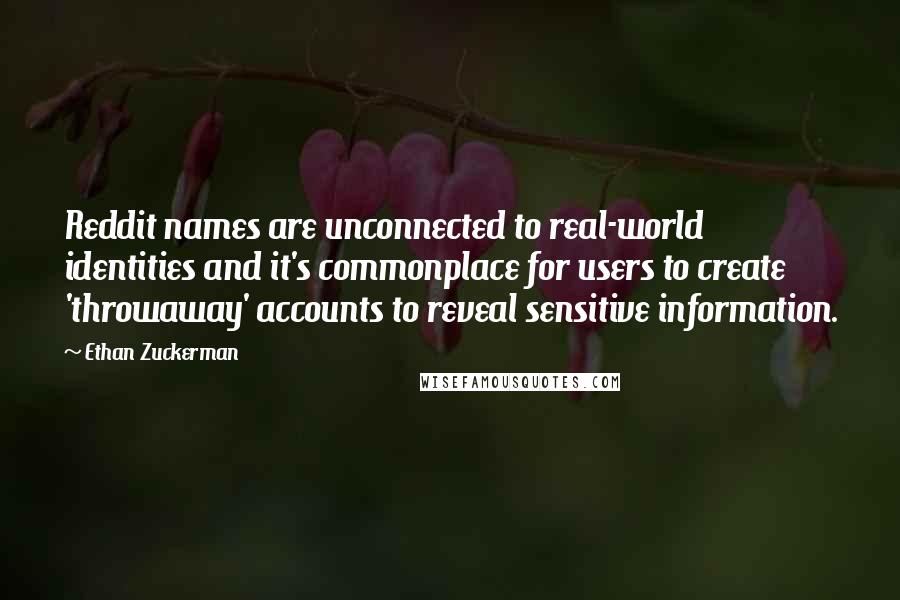 Ethan Zuckerman Quotes: Reddit names are unconnected to real-world identities and it's commonplace for users to create 'throwaway' accounts to reveal sensitive information.