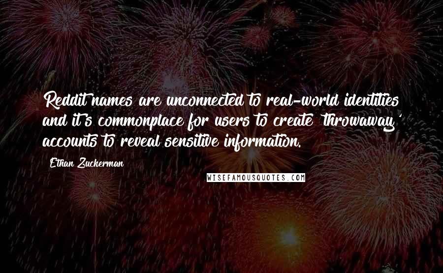 Ethan Zuckerman Quotes: Reddit names are unconnected to real-world identities and it's commonplace for users to create 'throwaway' accounts to reveal sensitive information.