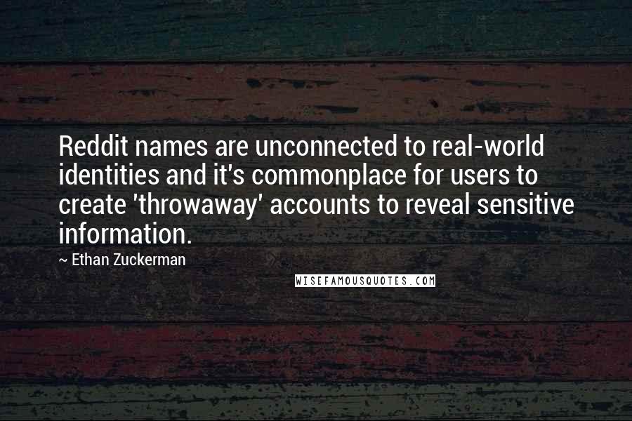 Ethan Zuckerman Quotes: Reddit names are unconnected to real-world identities and it's commonplace for users to create 'throwaway' accounts to reveal sensitive information.