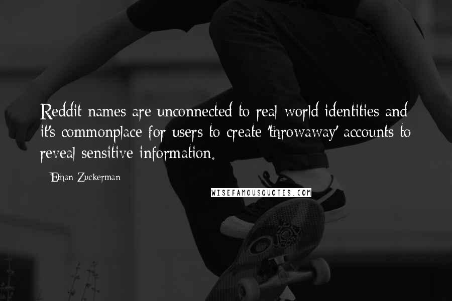 Ethan Zuckerman Quotes: Reddit names are unconnected to real-world identities and it's commonplace for users to create 'throwaway' accounts to reveal sensitive information.