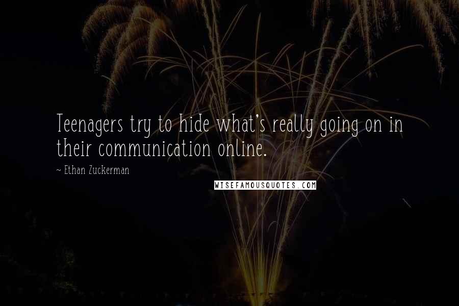 Ethan Zuckerman Quotes: Teenagers try to hide what's really going on in their communication online.