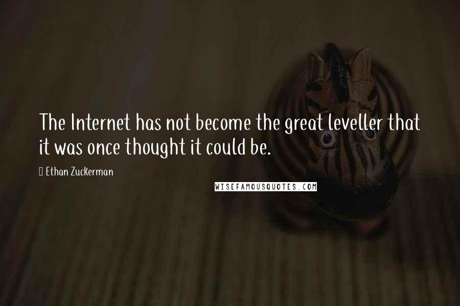 Ethan Zuckerman Quotes: The Internet has not become the great leveller that it was once thought it could be.