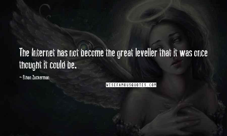 Ethan Zuckerman Quotes: The Internet has not become the great leveller that it was once thought it could be.